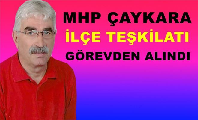 MHP Çaykara Teşkilatı Görevden Alındı