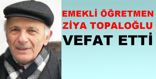 Emekli Öğretmen Ziya Topaloğlu Vefat Etti