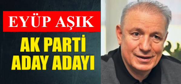 Eyüp Aşık AK Parti Aday adayı Oldu!